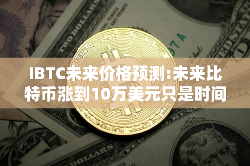 IBTC未来价格预测:未来比特币涨到10万美元只是时间问题