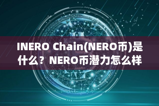 INERO Chain(NERO币)是什么？NERO币潜力怎么样？融资、代币经济介绍