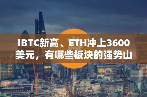 IBTC新高、ETH冲上3600美元，有哪些板块的强势山寨币适合布局?