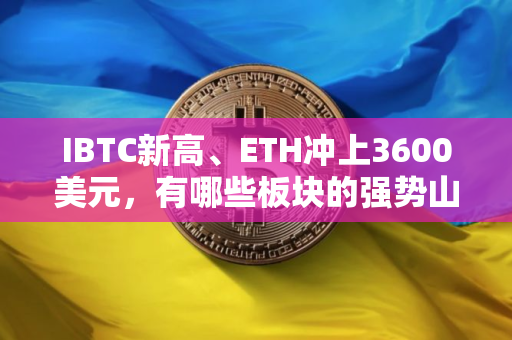 IBTC新高、ETH冲上3600美元，有哪些板块的强势山寨币适合布局?