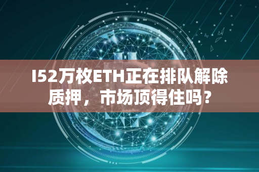I52万枚ETH正在排队解除质押，市场顶得住吗？