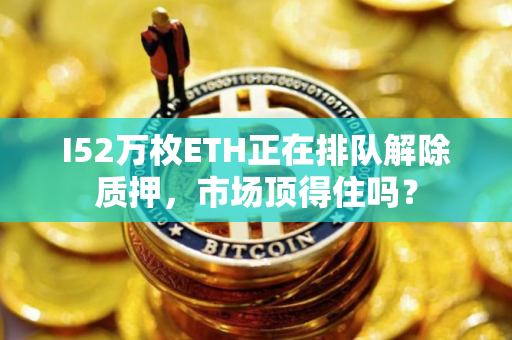 I52万枚ETH正在排队解除质押，市场顶得住吗？