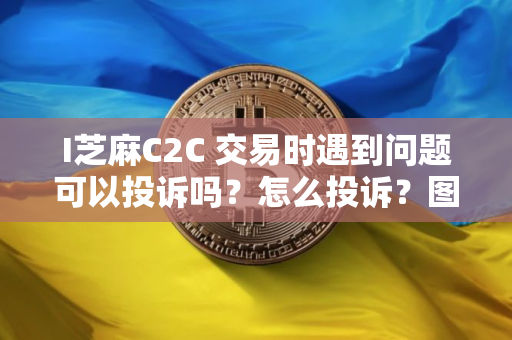 I芝麻C2C 交易时遇到问题可以投诉吗?怎么投诉?图文教程