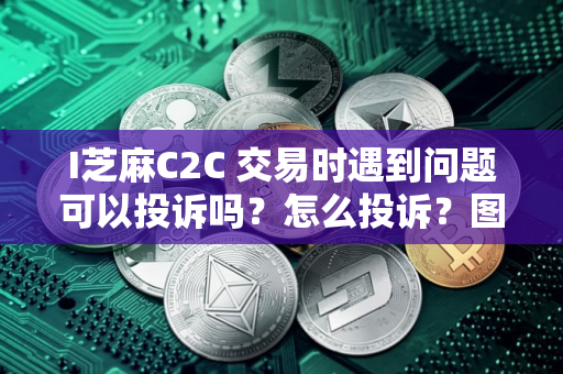 I芝麻C2C 交易时遇到问题可以投诉吗？怎么投诉？图文教程