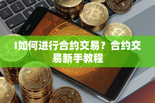 I如何进行合约交易？合约交易新手教程
