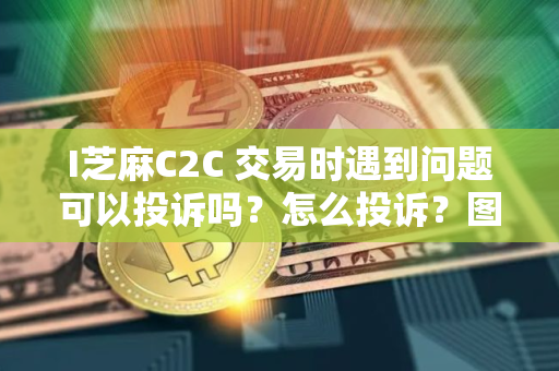 I芝麻C2C 交易时遇到问题可以投诉吗？怎么投诉？图文教程