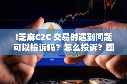 I芝麻C2C 交易时遇到问题可以投诉吗？怎么投诉？图文教程