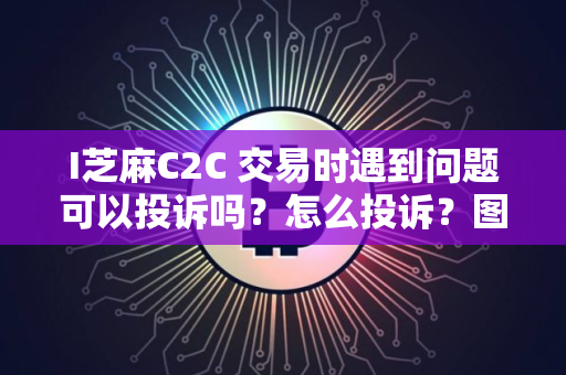 I芝麻C2C 交易时遇到问题可以投诉吗？怎么投诉？图文教程