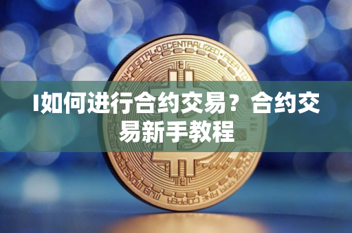 I如何进行合约交易?合约交易新手教程 I如何进行合约交易?合约交易新手教程
