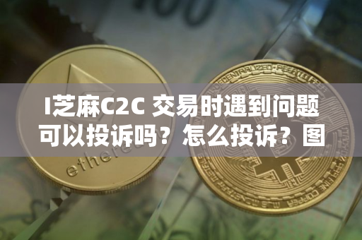I芝麻C2C 交易时遇到问题可以投诉吗？怎么投诉？图文教程