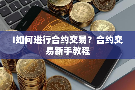 I如何进行合约交易？合约交易新手教程