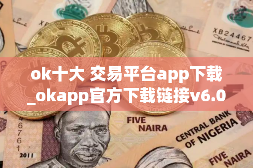 ok十大 交易平台app下载_okapp官方下载链接v6.08