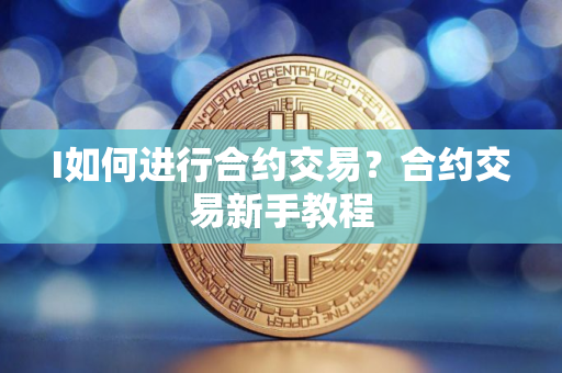 I如何进行合约交易？合约交易新手教程