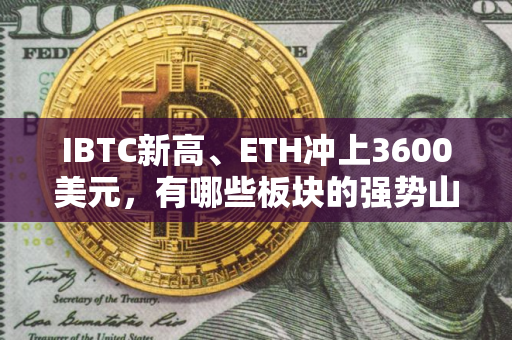 IBTC新高、ETH冲上3600美元，有哪些板块的强势山寨币适合布局?