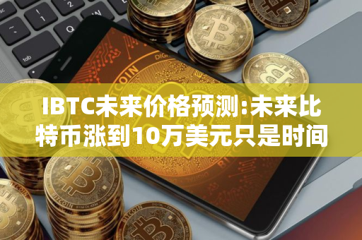 IBTC未来价格预测:未来比特币涨到10万美元只是时间问题