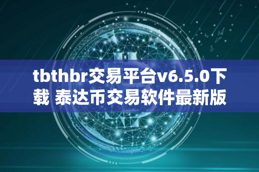 tbthbr交易平台v6.5.0下载 泰达币交易软件最新版