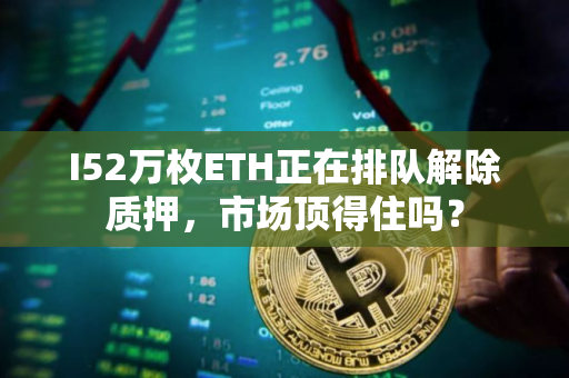 I52万枚ETH正在排队解除质押，市场顶得住吗？