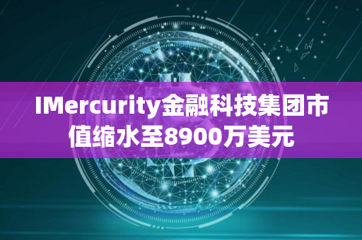 IMercurity金融科技集团市值缩水至8900万美元