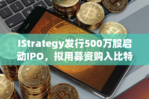 IStrategy发行500万股启动IPO，拟用募资购入比特币