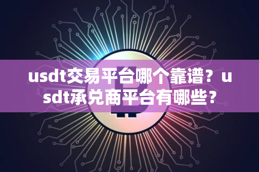 usdt交易平台哪个靠谱?usdt承兑商平台有哪些? usdt交易平台哪个靠谱?usdt承兑商平台有哪些?