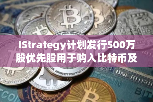 IStrategy计划发行500万股优先股用于购入比特币及营运资金