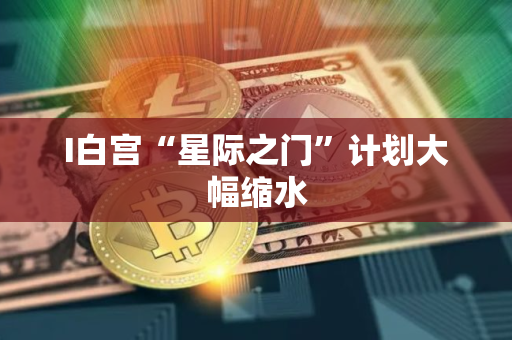 I白宫“星际之门”计划大幅缩水
