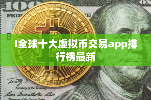 I全球十大虚拟币交易app排行榜最新