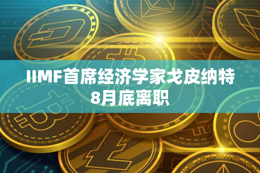IIMF首席经济学家戈皮纳特8月底离职