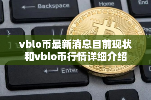 vblo币最新消息目前现状和vblo币行情详细介绍 vblo币最新消息目前现状和vblo币行情详细介绍