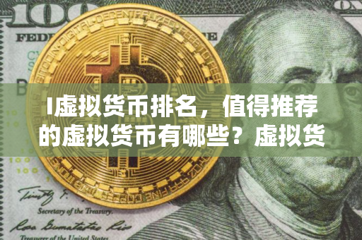 I虚拟货币排名，值得推荐的虚拟货币有哪些？虚拟货币如何选择？