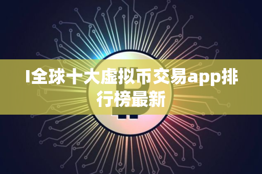 I全球十大虚拟币交易app排行榜最新