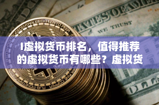 I虚拟货币排名，值得推荐的虚拟货币有哪些？虚拟货币如何选择？