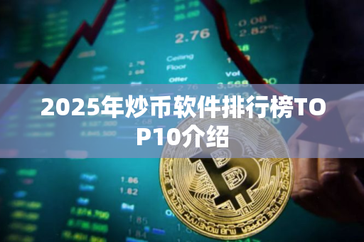 2025年炒币软件排行榜TOP10介绍 2025年炒币软件排行榜TOP10介绍