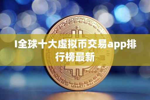 I全球十大虚拟币交易app排行榜最新