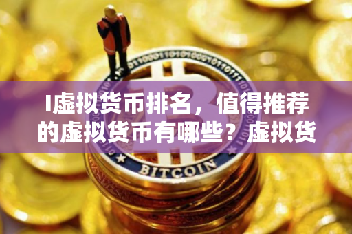 I虚拟货币排名，值得推荐的虚拟货币有哪些？虚拟货币如何选择？