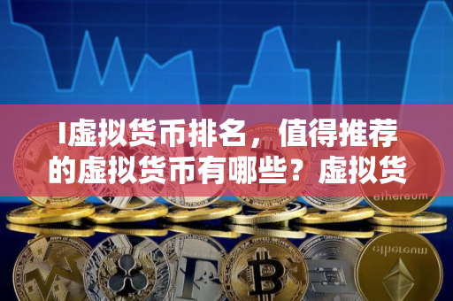 I虚拟货币排名，值得推荐的虚拟货币有哪些？虚拟货币如何选择？