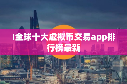 I全球十大虚拟币交易app排行榜最新