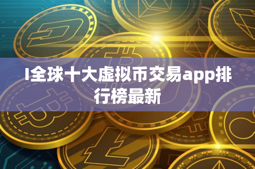 I全球十大虚拟币交易app排行榜最新