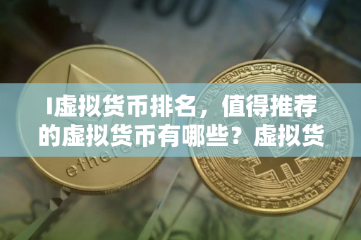 I虚拟货币排名，值得推荐的虚拟货币有哪些？虚拟货币如何选择？