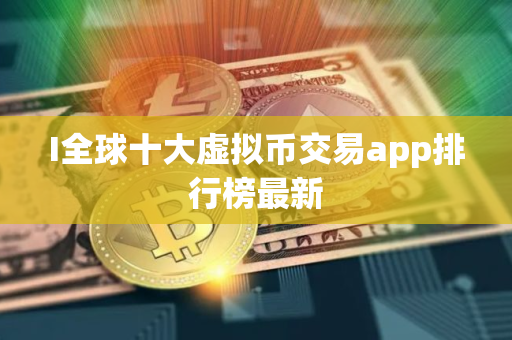I全球十大虚拟币交易app排行榜最新