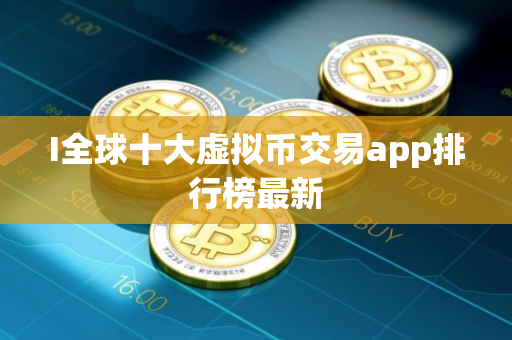 I全球十大虚拟币交易app排行榜最新