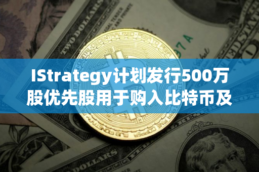 IStrategy计划发行500万股优先股用于购入比特币及营运资金