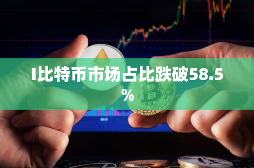 I比特币市场占比跌破58.5%