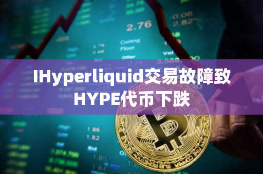 IHyperliquid交易故障致HYPE代币下跌