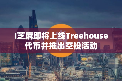 I芝麻即将上线Treehouse代币并推出空投活动
