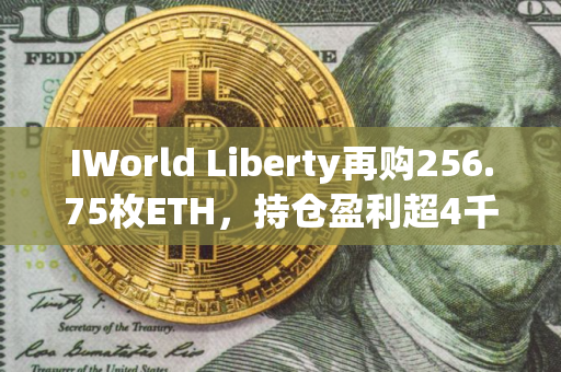 IWorld Liberty再购256.75枚ETH，持仓盈利超4千万