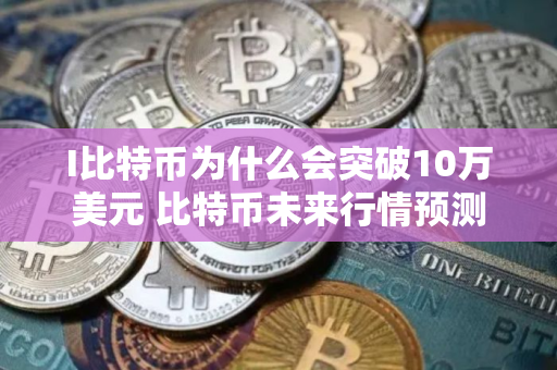 I比特币为什么会突破10万美元 比特币未来行情预测