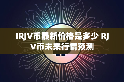 IRJV币最新价格是多少 RJV币未来行情预测