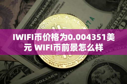 IWIFI币价格为0.004351美元 WIFI币前景怎么样 IWIFI币价格为0.004351美元 WIFI币前景怎么样