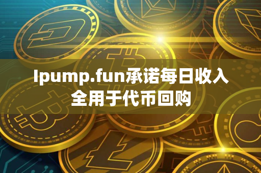 Ipump.fun承诺每日收入全用于代币回购